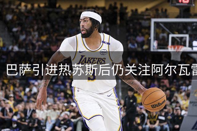 巴萨引进热苏斯后仍关注阿尔瓦雷斯 未来或再求购