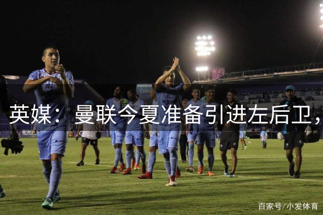 英媒：曼联今夏准备引进左后卫，已询价维拉球员马特森