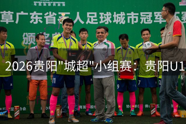 2026贵阳"城超"小组赛：贵阳U17与北海队2-2战平